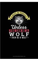 Always Be Yourself Unless You Can Be A Wolf Then Be A Wolf