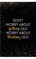 Don't Worry About Getting Old Worry About Thinking Old