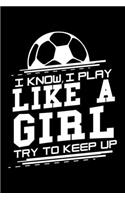 I know I play like a girl - Try to keep up: 6" x 9" 120 pages ruled Journal I 6x9 lined Notebook I Diary I Sketch I Journaling I Planner I Soccer Lovers I soccer girl