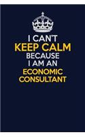 I Can't Keep Calm Because I Am An Economic Consultant: Career journal, notebook and writing journal for encouraging men, women and kids. A framework for building your career.