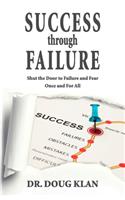Success Through Failure: Shut the Door to Failure and Fear Once and For All