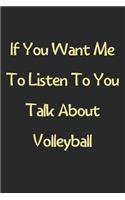 If You Want Me To Listen To You Talk About Volleyball: Lined Journal, 120 Pages, 6 x 9, Funny Volleyball Gift Idea, Black Matte Finish (If You Want Me To Listen To You Talk About Volleyball Journal)