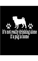 It's Not Really Drinking Alone If A Pug Is Home: Funny Dog Notebook, Funny Drinking Notebook, Dog Journal, 200 pages college rule, 8.5 x 11