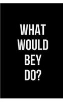 What Would Bey Do