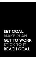 Set Goal. Make Plan. Get to Work. Stick to It. Reach Goal.