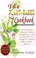 The Plant-Based Cookbook: 100+ Delicious Vegetarian Recipes for Beginners to Stay FIT and HEALTHY having fun! Including Many VEGAN Recipes!