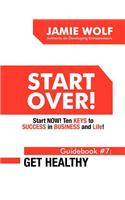 Start Over! Start Now! Ten Keys to Success in Business and Life! Guidebook # 7: Get Healthy