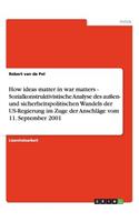 How ideas matter in war matters - Sozialkonstruktivistische Analyse des außen- und sicherheitspolitischen Wandels der US-Regierung im Zuge der Anschläge vom 11. September 2001