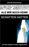 Als wir noch keine Schatten hatten: Aus dem Tagebuch eines Ungeborenen