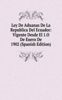 Ley De Aduanas De La Republica Del Ecuador: Vigente Desde El 1.O De Enero De 1902 (Spanish Edition)