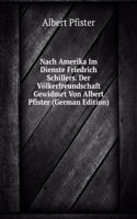 Nach Amerika Im Dienste Friedrich Schillers. Der Volkerfreundschaft Gewidmet Von Albert Pfister (German Edition)