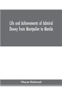 Life and achievements of Admiral Dewey from Montpelier to Manila; The Brilliant Cadet- The Heroic Lieutenant-The Capable Captain the Conquering Commodore, The Famous Admiral one of the Stars in the Class at Annapolis, Distinguished in Tremendous Ba