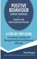 Positive Behaviour Support Strategies for Students with Autism Spectrum Disorder: A Step by Step Guide to Assessing, Preventing and Managing Emotional and Behavioural Difficulties