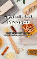 Bathroom Handmade Products: Simple Guide to Make Your Own: Body Wash, Shampoo and Body Scrub: Bathroom Handmade Products