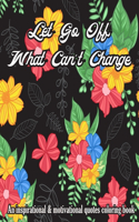 Let Go Off What Can't Change. An Inspirational & Motivational Quotes Coloring Book