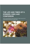 The Life and Times of S. Edward, King and Confessor
