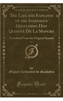 The Life and Exploits of the Ingenious Gentleman Don Quixote de la Mancha, Vol. 1: Translated from the Original Spanish (Classic Reprint)