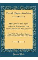 Minutes of the 13th Annual Session of the Etowah Baptist Association: Held with Pilgrim Rest Baptist Church, October 9th, 10th, 11th, 1896 (Classic Reprint)
