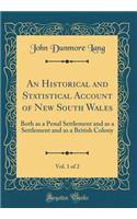 An Historical and Statistical Account of New South Wales, Vol. 1 of 2: Both as a Penal Settlement and as a Settlement and as a British Colony (Classic Reprint): Both as a Penal Settlement and as a Settlement and as a British Colony (Classic Reprint)