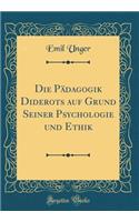 Die Pï¿½dagogik Diderots Auf Grund Seiner Psychologie Und Ethik (Classic Reprint)