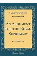 An Argument for the Royal Supremacy (Classic Reprint)