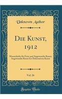 Die Kunst, 1912, Vol. 26: Monatshefte FÃ¼r Freie Und Angewandte Kunst; Angewandte Kunst Err Dekorativen Kunst (Classic Reprint)