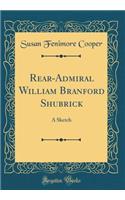 Rear-Admiral William Branford Shubrick: A Sketch (Classic Reprint)