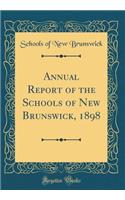 Annual Report of the Schools of New Brunswick, 1898 (Classic Reprint)
