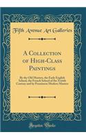 A Collection of High-Class Paintings: By the Old Masters, the Early English School, the French School of the Xviiith Century and by Prominent Modern Masters (Classic Reprint)
