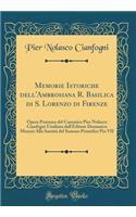 Memorie Istoriche Dell'ambrosiana R. Basilica Di S. Lorenzo Di Firenze: Opera Postuma del Canonico Pier Nolasco Cianfogni Umiliata Dall'editore Domenico Moreni Alla SantitÃ  del Sommo Pontefice Pio VII (Classic Reprint)