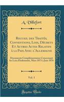 Recueil des Traités, Conventions, Lois, Décrets Et Autres Actes Relatifs à la Paix Avec l'Allemagne, Vol. 3: Documents Complémentaires Concernant les Lois d'Indemnité, Mars 1871 à Juin 1876 (Classic Reprint)