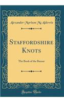 Staffordshire Knots: The Book of the Bazaar (Classic Reprint)