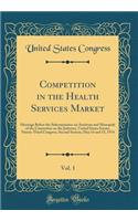 Competition in the Health Services Market, Vol. 1: Hearings Before the Subcommittee on Antitrust and Monopoly of the Committee on the Judiciary, United States Senate, Ninety-Third Congress, Second Session; May 14 and 15, 1974 (Classic Reprint): Hearings Before the Subcommittee on Antitrust and Monopoly of the Committee on the Judiciary, United States Senate, Ninety-Third Congress, Second Se