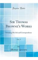 Sir Thomas Browne's Works, Vol. 3: Including His Life and Correspondence (Classic Reprint): Including His Life and Correspondence (Classic Reprint)