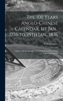 100 Years Anglo-Chinese Calendar, 1st Jan., 1776 to 25th Jan., 1876: Together With an Appendix, Containing Several Interesting Tables and Extracts