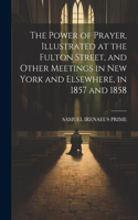 Power of Prayer, Illustrated at the Fulton Street, and Other Meetings in New York and Elsewhere, in 1857 and 1858