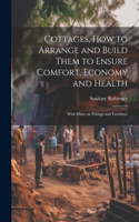 Cottages, how to Arrange and Build Them to Ensure Comfort, Economy and Health: With Hints on Fittings and Furniture