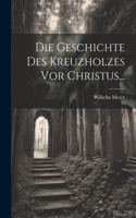 Geschichte Des Kreuzholzes Vor Christus...