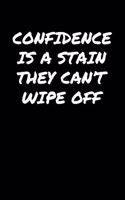 Confidence Is A Stain They Can&#65533;T Wipe Off&#65533;: A soft cover blank lined journal to jot down ideas, memories, goals, and anything else that comes to mind.