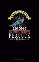 Always Be Yourself Unless You Can Be A Peacock Then Be A Peacock: (Bucket List Journal)