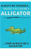 Always Be YourSelf Unless You Can Be A Alligator Then Always Be A Alligator