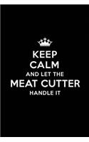 Keep Calm and Let the Meat Cutter Handle It: Blank Lined Meat Cutter Journal Notebook Diary as a Perfect Birthday, Appreciation day, Business, Thanksgiving, or Christmas Gift for friends, cowor