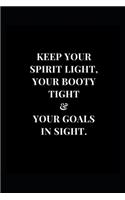 Keep Your Spirit Light, Your Booty Tight & Your Goals In Sight.: Motivational & Inspirational Lined Notebook Journal