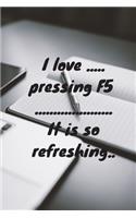 I love pressing F5 - it is so refreshing