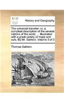 The Universal Traveller: Or, a Compleat Description of the Several Nations of the World. ... Illustrated with a Great Variety of Maps and Cuts. by Mr. Salmon. Volume 3 of 3