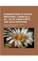 Examinations of Drugs, Medicines, Chemicals, &C., as to Their Purity and Adulterations; As to Their Purity and Adulteration