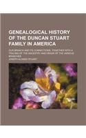 Genealogical History of the Duncan Stuart Family in America; Our Branch and Its Connections, Together with a Tracing of the Ancestry and Origin of the