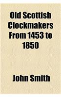 Old Scottish Clockmakers from 1453 to 1850