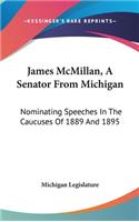James McMillan, a Senator from Michigan: Nominating Speeches in the Caucuses of 1889 and 1895