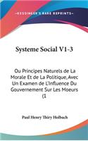 Systeme Social V1-3: Ou Principes Naturels de La Morale Et de La Politique, Avec Un Examen de L'Influence Du Gouvernement Sur Les Moeurs (1